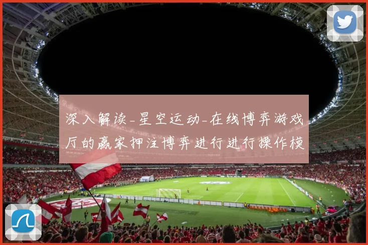 深入解读_星空运动_在线博弈游戏厅的赢家押注博弈进行进行操作模式技巧与不确定性避免