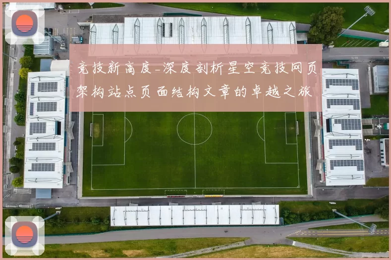 竞技新高度_深度剖析星空竞技网页架构站点页面结构文章的卓越之旅 综合解读