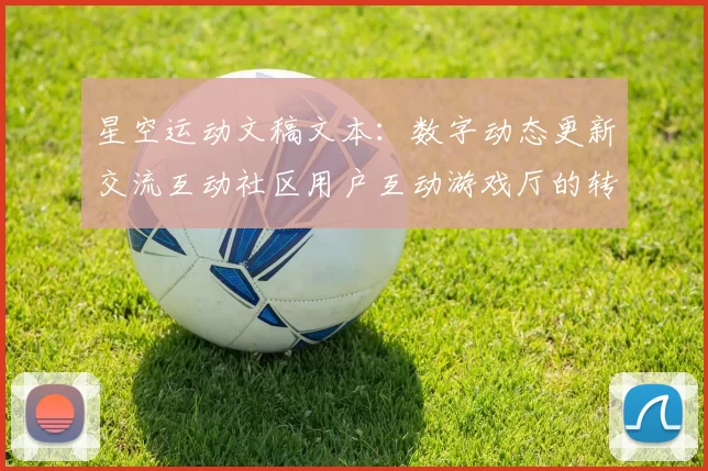 星空运动文稿文本：数字动态更新交流互动社区用户互动游戏厅的转型升级与多维挑战 深入分析报告