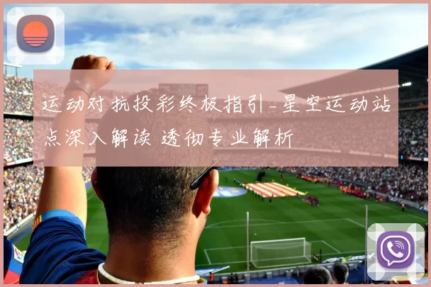 运动对抗投彩终极指引_星空运动站点深入解读 透彻专业解析