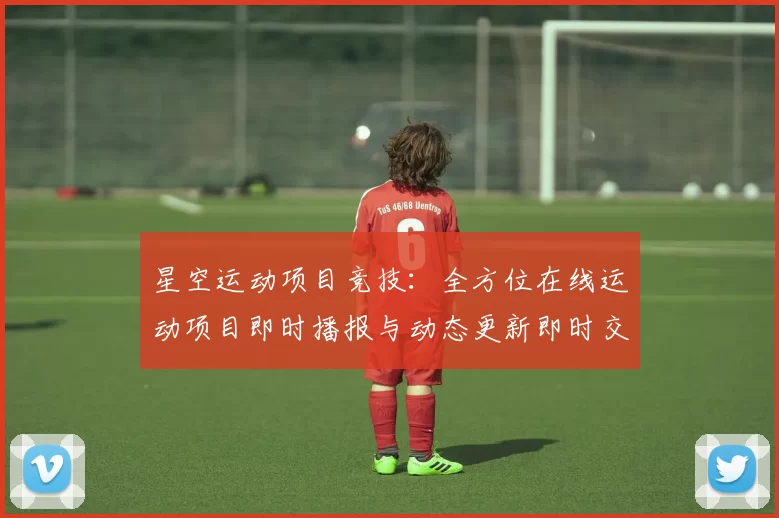 星空运动项目竞技：全方位在线运动项目即时播报与动态更新即时交流互动动态更新社区交流社区互动交流交流交流社区彩券站